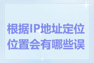 根据IP地址定位位置会有哪些误差