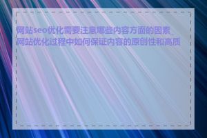 网站seo优化需要注意哪些内容方面的因素_网站优化过程中如何保证内容的原创性和高质量