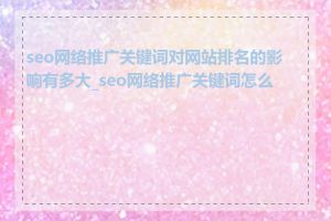seo网络推广关键词对网站排名的影响有多大_seo网络推广关键词怎么找