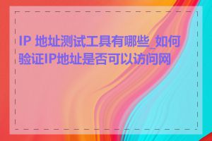IP 地址测试工具有哪些_如何验证IP地址是否可以访问网络