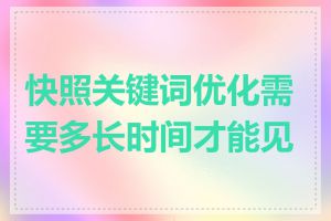 快照关键词优化需要多长时间才能见效