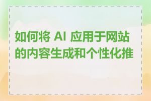 如何将 AI 应用于网站的内容生成和个性化推荐
