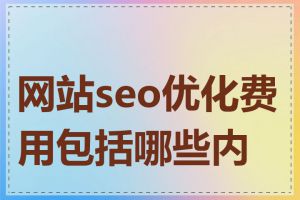 网站seo优化费用包括哪些内容