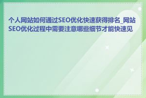 个人网站如何通过SEO优化快速获得排名_网站SEO优化过程中需要注意哪些细节才能快速见效