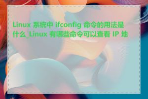 Linux 系统中 ifconfig 命令的用法是什么_Linux 有哪些命令可以查看 IP 地址