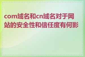 com域名和cn域名对于网站的安全性和信任度有何影响