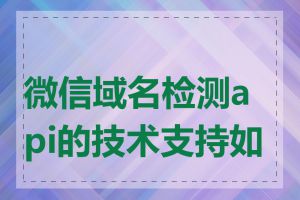 微信域名检测api的技术支持如何