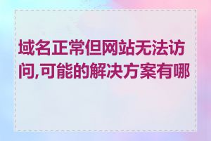 域名正常但网站无法访问,可能的解决方案有哪些