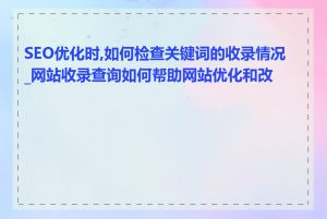 SEO优化时,如何检查关键词的收录情况_网站收录查询如何帮助网站优化和改进