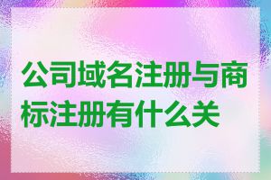 公司域名注册与商标注册有什么关系