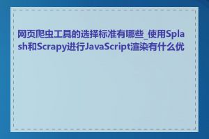 网页爬虫工具的选择标准有哪些_使用Splash和Scrapy进行JavaScript渲染有什么优势