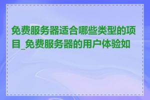 免费服务器适合哪些类型的项目_免费服务器的用户体验如何