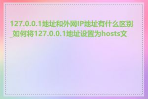 127.0.0.1地址和外网IP地址有什么区别_如何将127.0.0.1地址设置为hosts文件