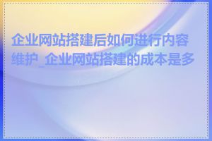 企业网站搭建后如何进行内容维护_企业网站搭建的成本是多少