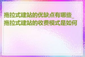 拖拉式建站的优缺点有哪些_拖拉式建站的收费模式是如何的
