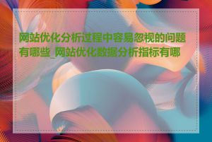 网站优化分析过程中容易忽视的问题有哪些_网站优化数据分析指标有哪些