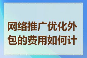 网络推广优化外包的费用如何计算