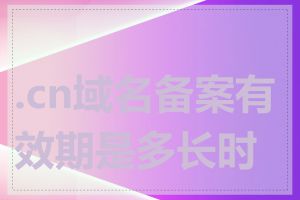 .cn域名备案有效期是多长时间