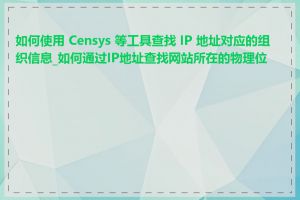 如何使用 Censys 等工具查找 IP 地址对应的组织信息_如何通过IP地址查找网站所在的物理位置