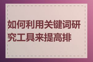 如何利用关键词研究工具来提高排名