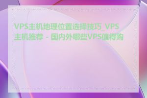 VPS主机地理位置选择技巧_VPS主机推荐 - 国内外哪些VPS值得购买