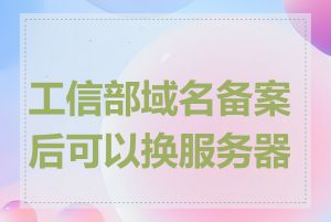 工信部域名备案后可以换服务器吗