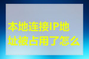 本地连接IP地址被占用了怎么办