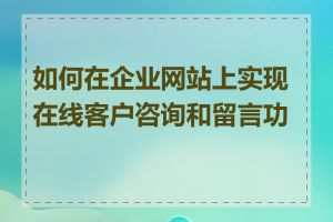 如何在企业网站上实现在线客户咨询和留言功能