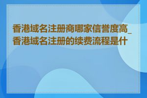 香港域名注册商哪家信誉度高_香港域名注册的续费流程是什么