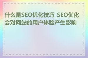 什么是SEO优化技巧_SEO优化会对网站的用户体验产生影响吗