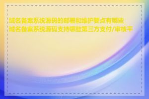 域名备案系统源码的部署和维护要点有哪些_域名备案系统源码支持哪些第三方支付/审核平台