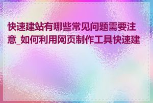 快速建站有哪些常见问题需要注意_如何利用网页制作工具快速建站