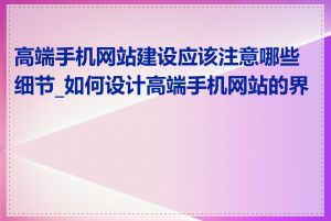 高端手机网站建设应该注意哪些细节_如何设计高端手机网站的界面