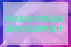 域名备案与网站建设的先后顺序是什么