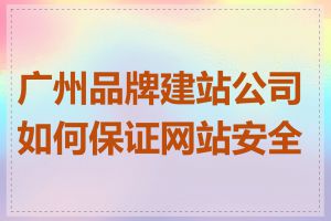 广州品牌建站公司如何保证网站安全性