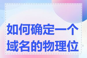 如何确定一个域名的物理位置