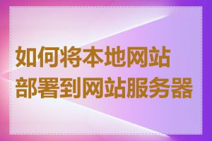 如何将本地网站部署到网站服务器上