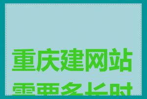 重庆建网站需要多长时间