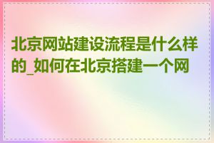 北京网站建设流程是什么样的_如何在北京搭建一个网站