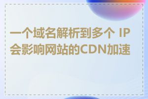 一个域名解析到多个 IP 会影响网站的CDN加速吗