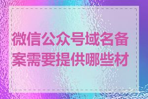 微信公众号域名备案需要提供哪些材料