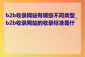 b2b收录网站有哪些不同类型_b2b收录网站的收录标准是什么