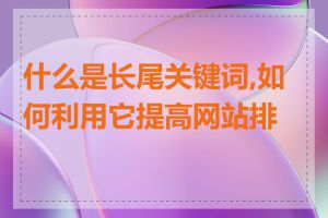 什么是长尾关键词,如何利用它提高网站排名