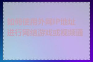 如何使用外网IP地址进行网络游戏或视频通话