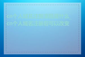 cn个人域名注册流程是什么_cn个人域名注册后可以改变吗