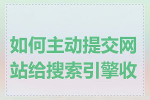 如何主动提交网站给搜索引擎收录
