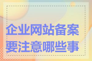 企业网站备案要注意哪些事项