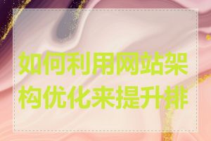 如何利用网站架构优化来提升排名