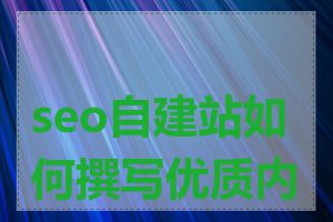 seo自建站如何撰写优质内容