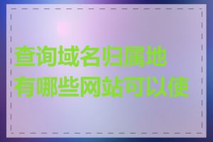 查询域名归属地有哪些网站可以使用